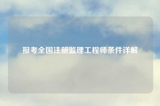 报考全国注册监理工程师条件详解