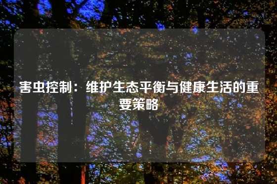 害虫控制：维护生态平衡与健康生活的重要策略