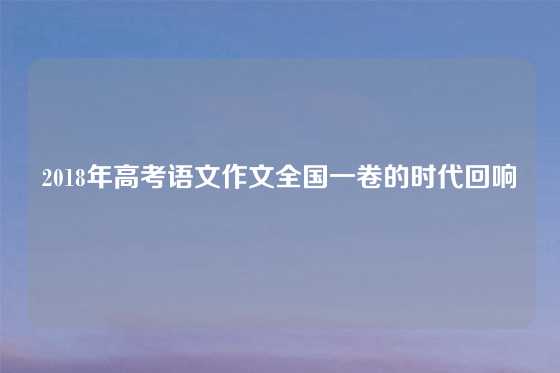 2018年高考语文作文全国一卷的时代回响