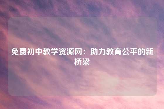 免费初中教学资源网：助力教育公平的新桥梁